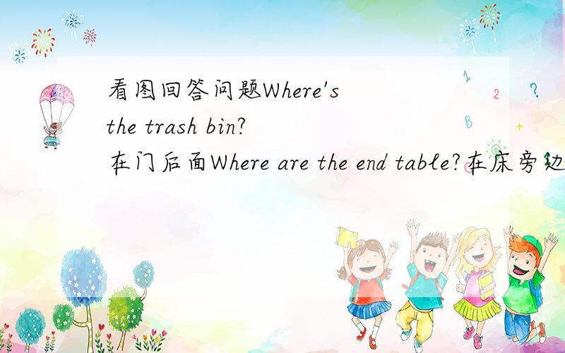 看图回答问题Where's the trash bin?在门后面Where are the end table?在床旁边