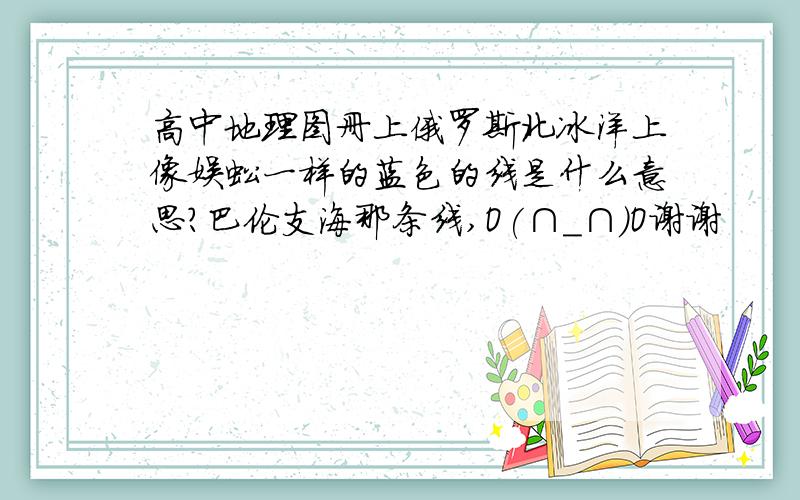 高中地理图册上俄罗斯北冰洋上像蜈蚣一样的蓝色的线是什么意思?巴伦支海那条线,O(∩_∩)O谢谢