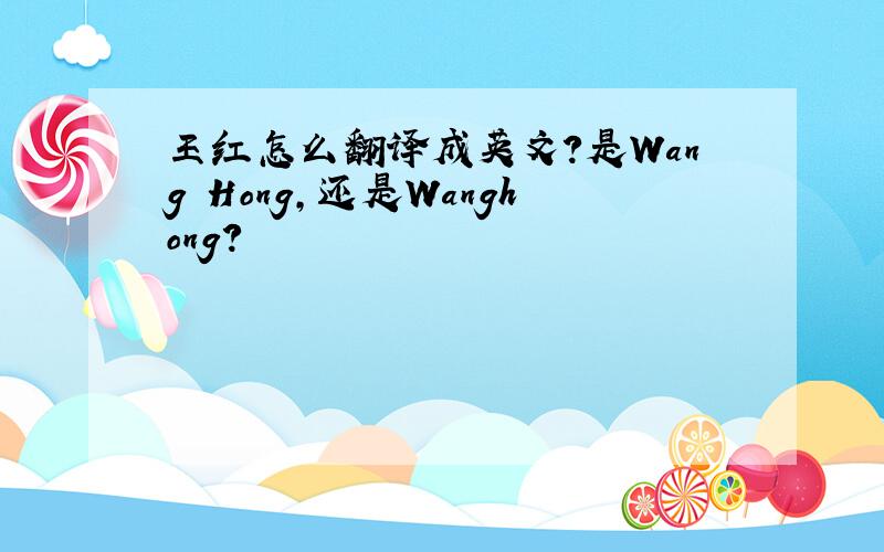 王红怎么翻译成英文?是Wang Hong,还是Wanghong?