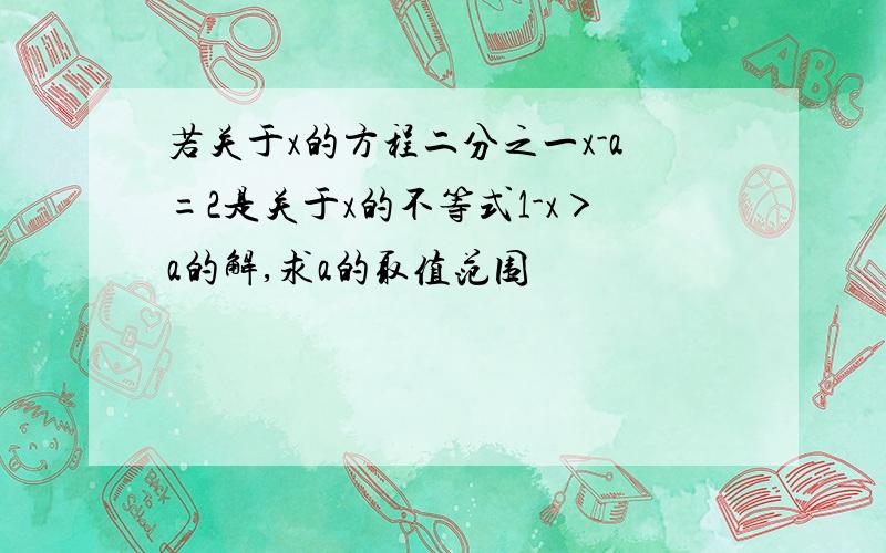 若关于x的方程二分之一x-a=2是关于x的不等式1-x＞a的解,求a的取值范围