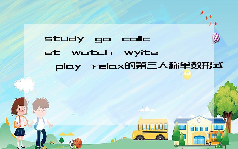 study,go,collcet,watch,wyite,play,relax的第三人称单数形式