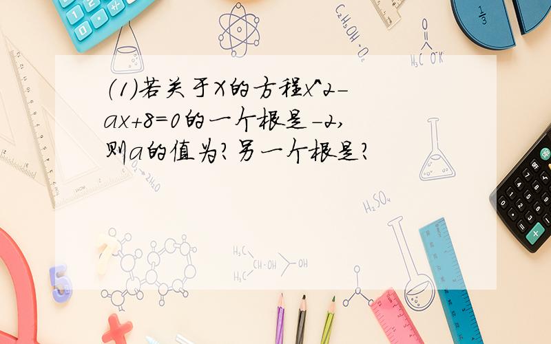 （1）若关于X的方程x^2-ax+8=0的一个根是-2,则a的值为?另一个根是?