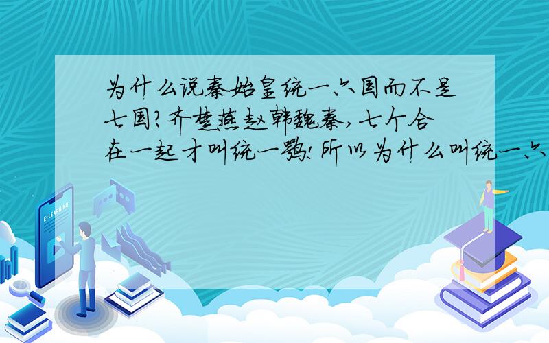 为什么说秦始皇统一六国而不是七国?齐楚燕赵韩魏秦,七个合在一起才叫统一嘛!所以为什么叫统一六国呢?