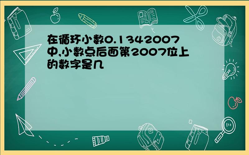 在循环小数0.1342007中,小数点后面第2007位上的数字是几