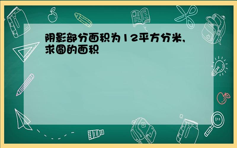 阴影部分面积为12平方分米,求圆的面积