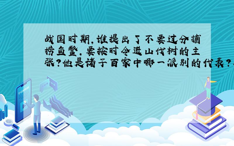 战国时期,谁提出了不要过分捕捞鱼鳖,要按时令进山伐树的主张?他是诸子百家中哪一派别的代表?其主张体