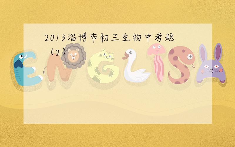 2013淄博市初三生物中考题（2）