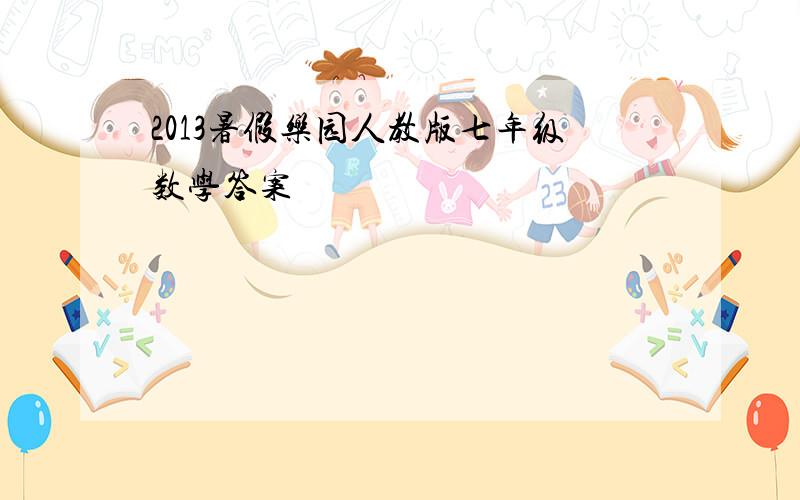 2013暑假乐园人教版七年级数学答案