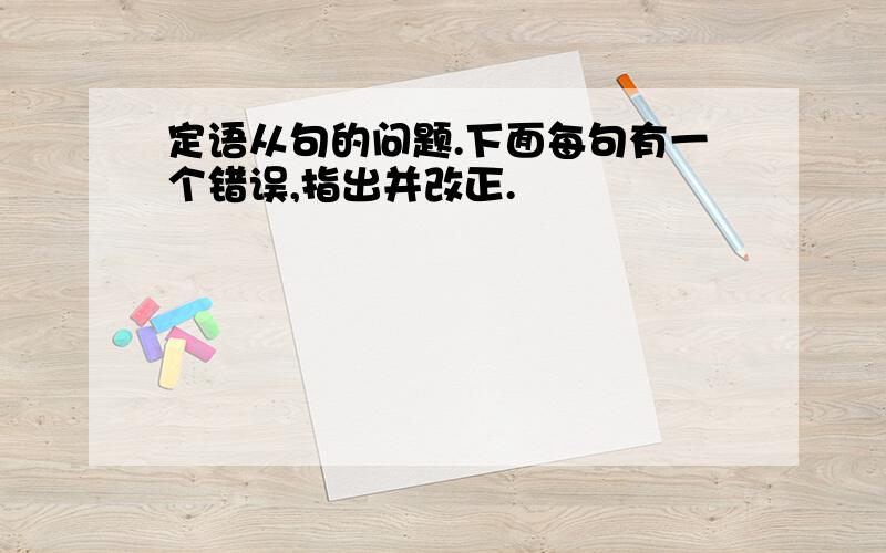 定语从句的问题.下面每句有一个错误,指出并改正.