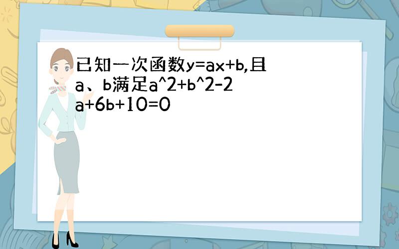 已知一次函数y=ax+b,且a、b满足a^2+b^2-2a+6b+10=0