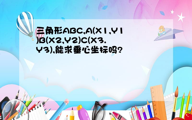 三角形ABC,A(X1,Y1)B(X2,Y2)C(X3.Y3),能求垂心坐标吗?