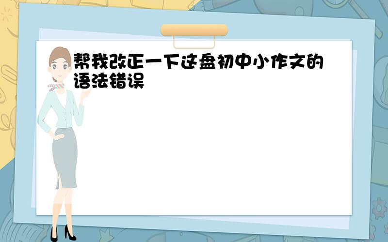 帮我改正一下这盘初中小作文的语法错误