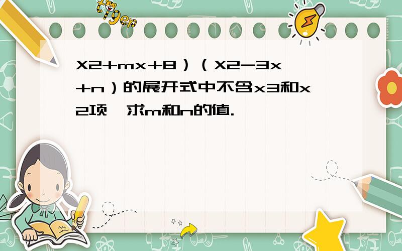 X2+mx+8）（X2-3x+n）的展开式中不含x3和x2项,求m和n的值.