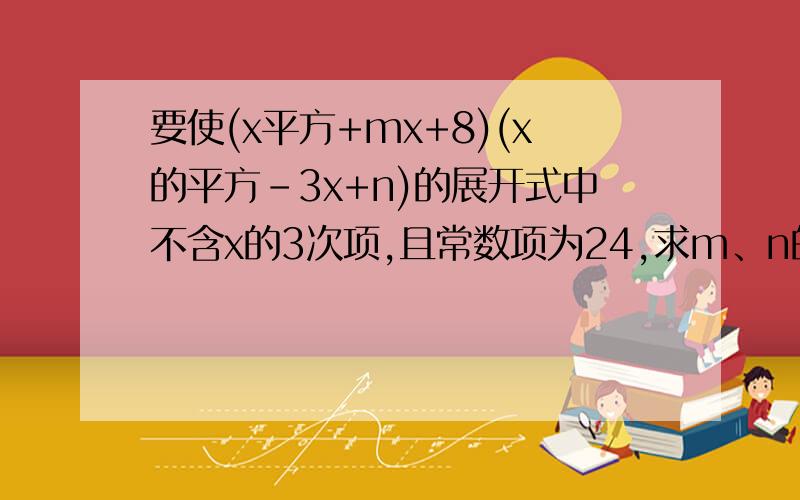 要使(x平方+mx+8)(x的平方-3x+n)的展开式中不含x的3次项,且常数项为24,求m、n的值