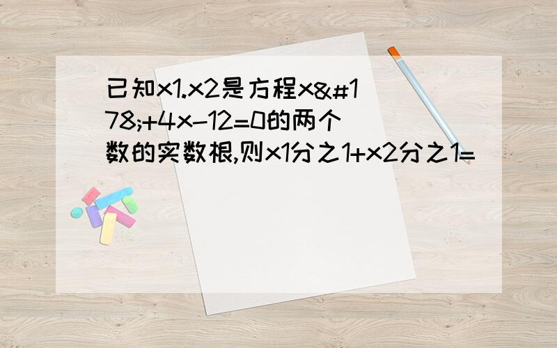 已知x1.x2是方程x²+4x-12=0的两个数的实数根,则x1分之1+x2分之1=