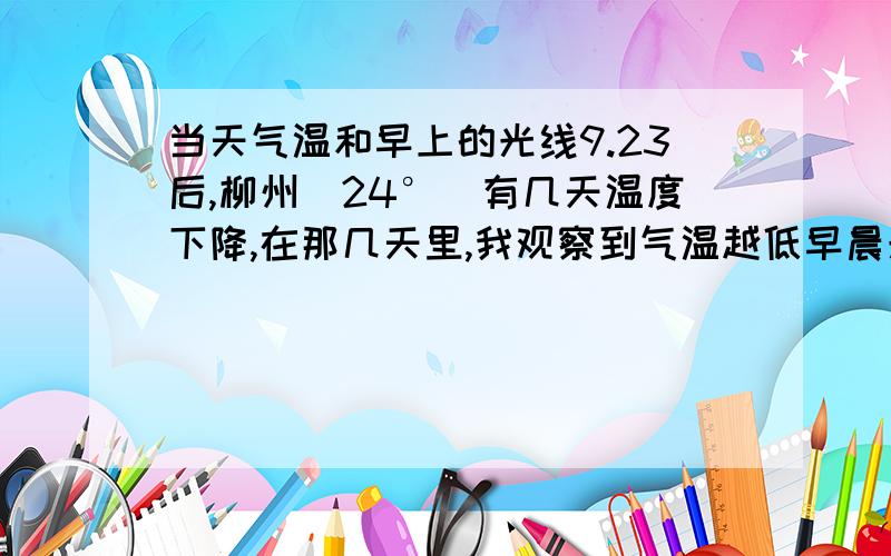 当天气温和早上的光线9.23后,柳州（24°）有几天温度下降,在那几天里,我观察到气温越低早晨光线越暗：气温升高后,光线