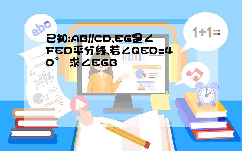 已知:AB//CD,EG是∠FED平分线,若∠QED=40° 求∠EGB