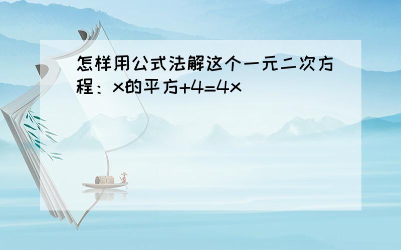 怎样用公式法解这个一元二次方程：x的平方+4=4x