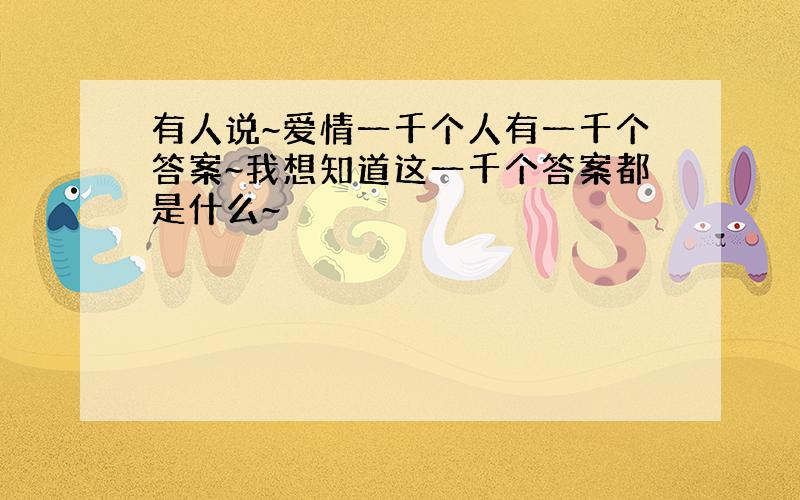 有人说~爱情一千个人有一千个答案~我想知道这一千个答案都是什么~