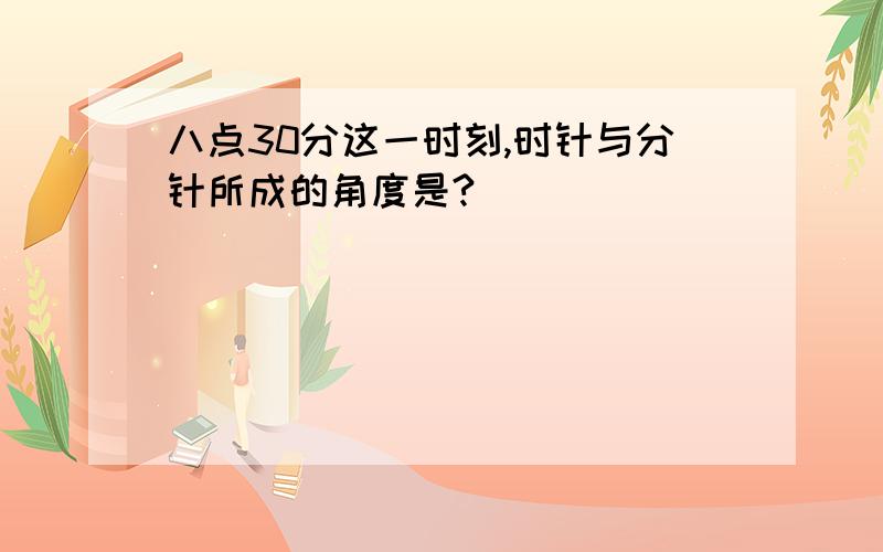 八点30分这一时刻,时针与分针所成的角度是?