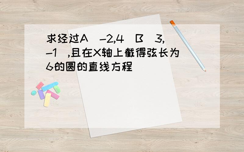 求经过A(-2,4)B(3,-1),且在X轴上截得弦长为6的圆的直线方程