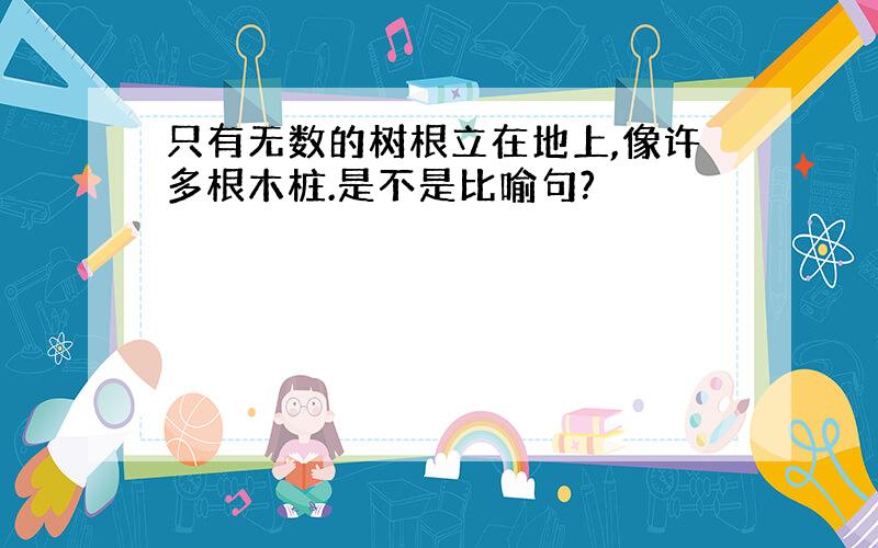 只有无数的树根立在地上,像许多根木桩.是不是比喻句?