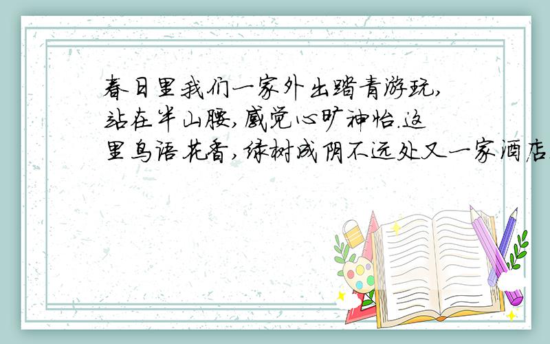 春日里我们一家外出踏青游玩,站在半山腰,感觉心旷神怡.这里鸟语花香,绿树成阴不远处又一家酒店迎风招