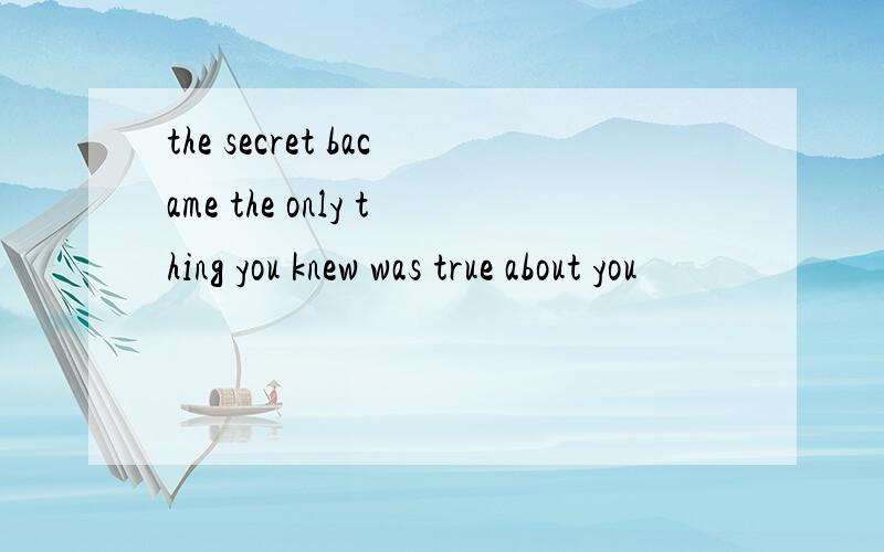 the secret bacame the only thing you knew was true about you