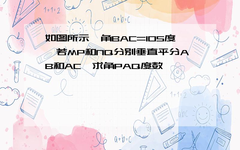 如图所示,角BAC=105度,若MP和NQ分别垂直平分AB和AC,求角PAQ度数