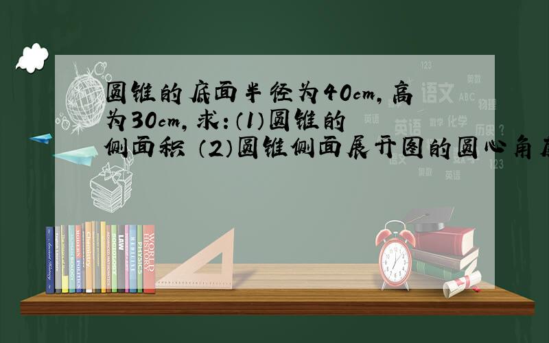 圆锥的底面半径为40cm,高为30cm,求：（1）圆锥的侧面积 （2）圆锥侧面展开图的圆心角度数.