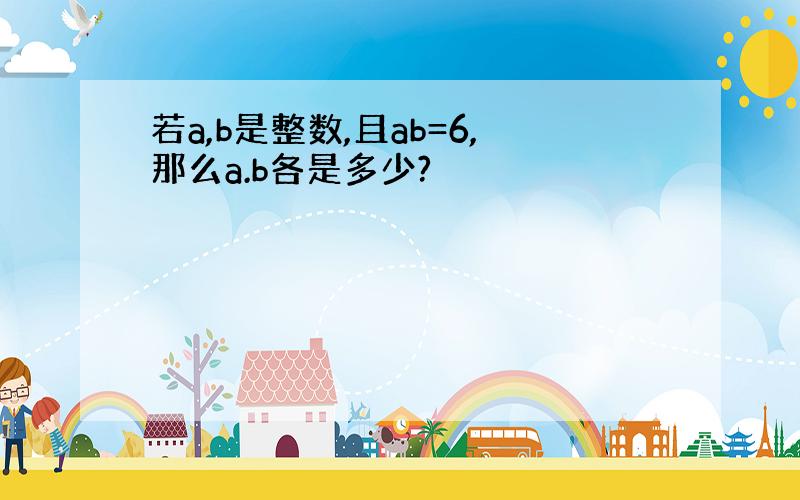 若a,b是整数,且ab=6,那么a.b各是多少?