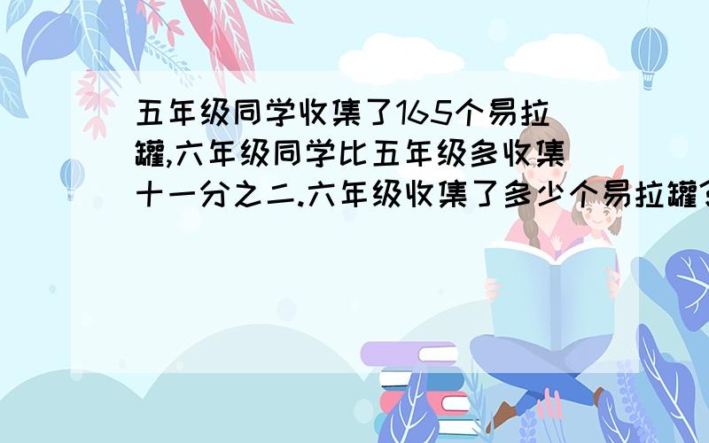 五年级同学收集了165个易拉罐,六年级同学比五年级多收集十一分之二.六年级收集了多少个易拉罐?