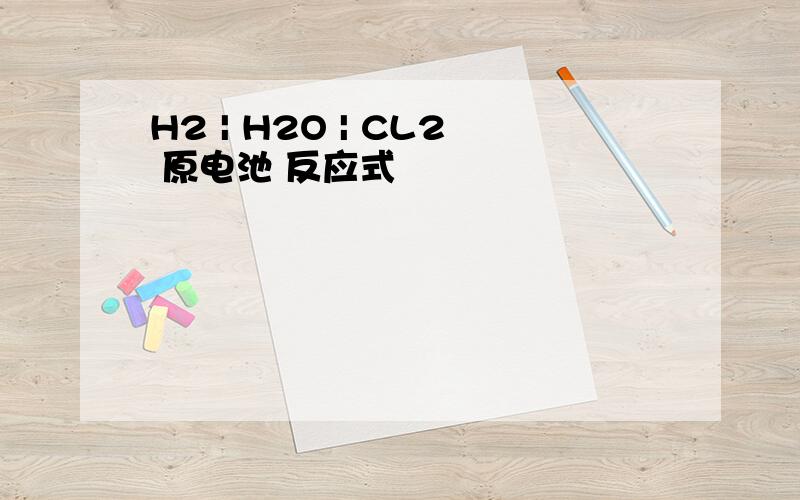 H2 | H2O | CL2 原电池 反应式