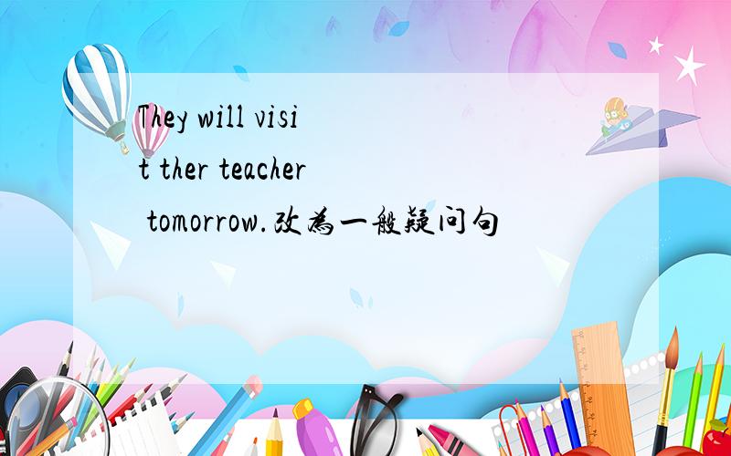 They will visit ther teacher tomorrow.改为一般疑问句