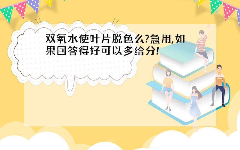 双氧水使叶片脱色么?急用,如果回答得好可以多给分!