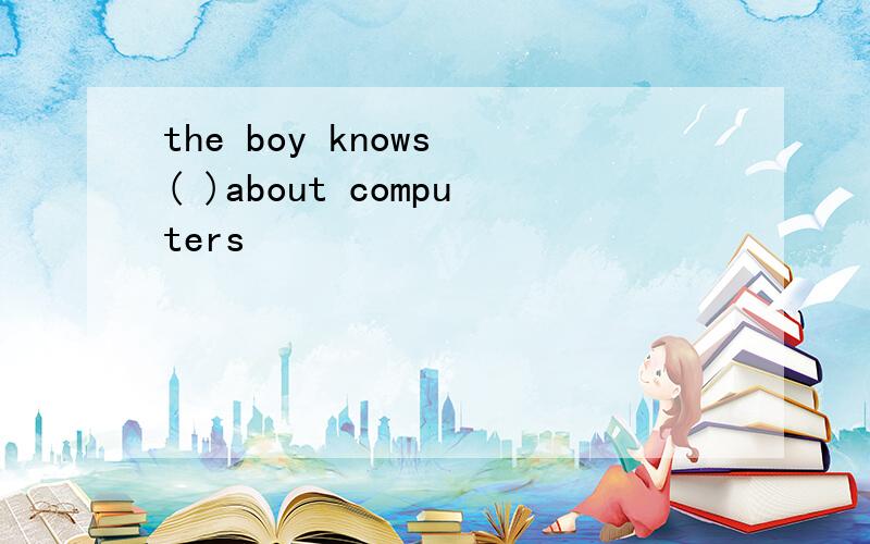 the boy knows ( )about computers