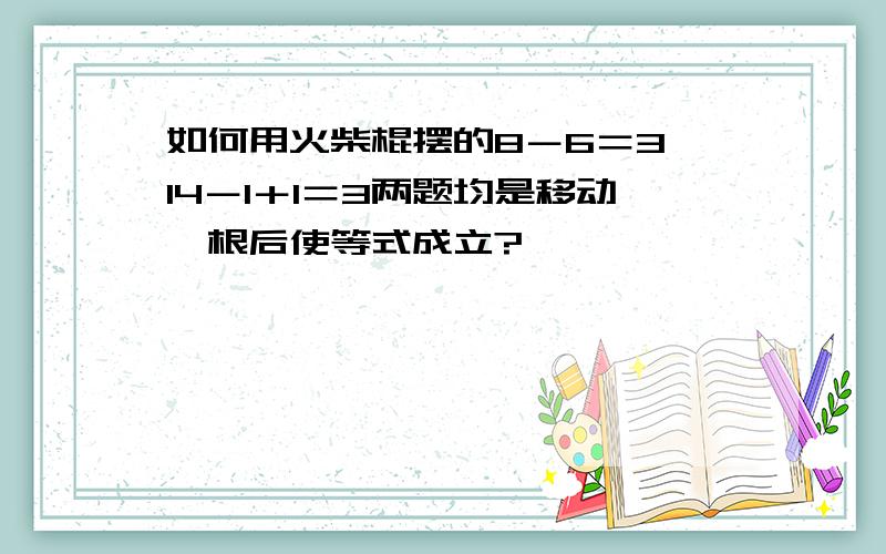 如何用火柴棍摆的8－6＝3,14－1＋1＝3两题均是移动一根后使等式成立?