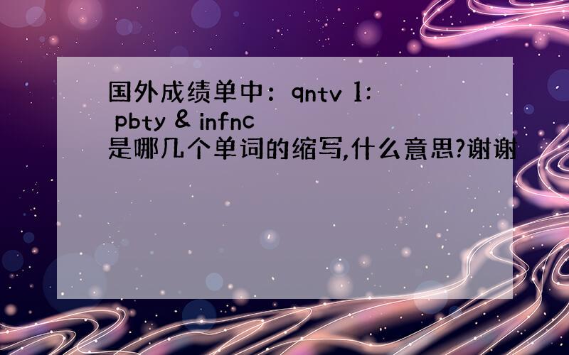 国外成绩单中：qntv 1: pbty & infnc 是哪几个单词的缩写,什么意思?谢谢