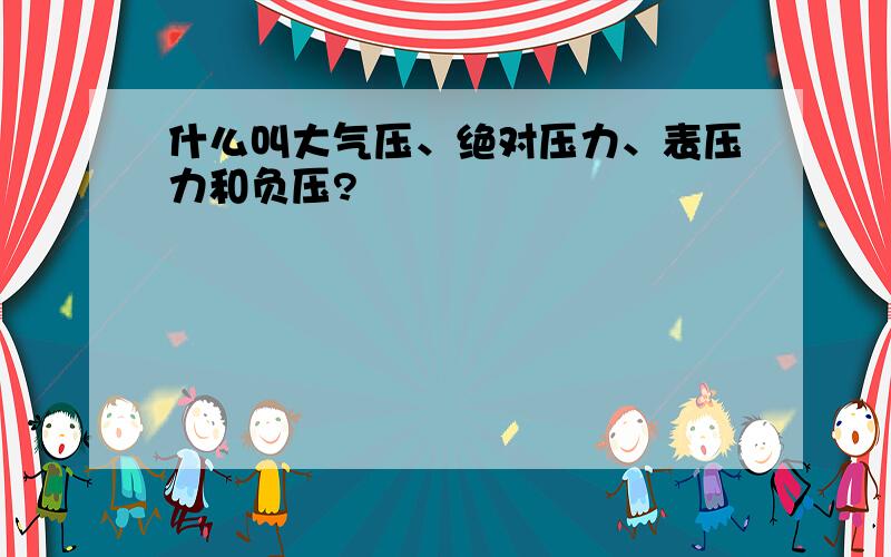 什么叫大气压、绝对压力、表压力和负压?