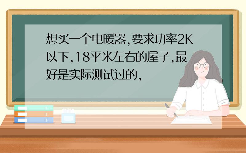 想买一个电暖器,要求功率2K以下,18平米左右的屋子,最好是实际测试过的,