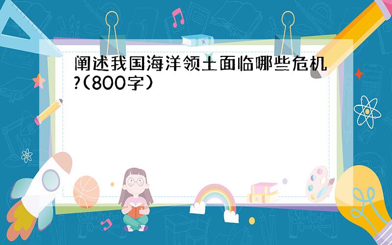 阐述我国海洋领土面临哪些危机?(800字)