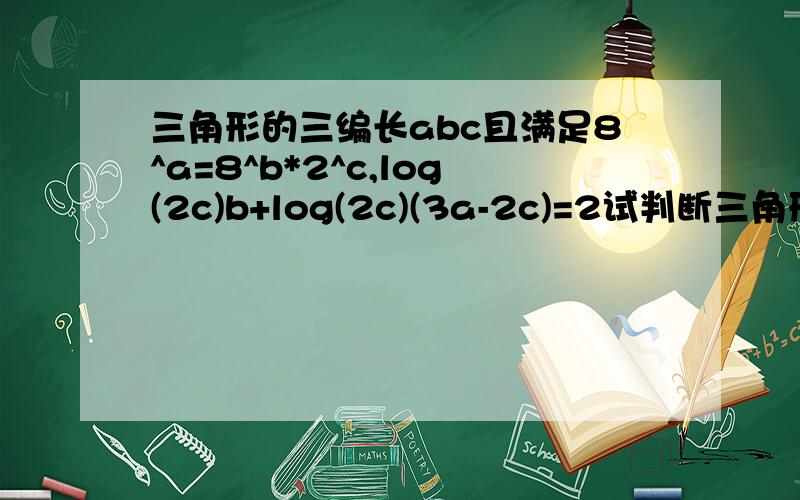 三角形的三编长abc且满足8^a=8^b*2^c,log(2c)b+log(2c)(3a-2c)=2试判断三角形abc的