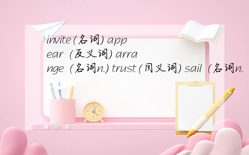 invite（名词） appear (反义词） arrange （名词n.) trust(同义词） sail （名词n.