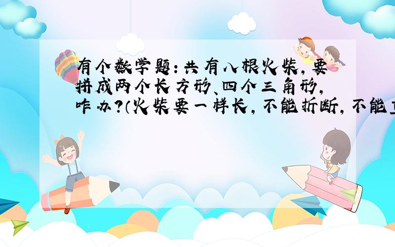 有个数学题：共有八根火柴,要拼成两个长方形、四个三角形,咋办?（火柴要一样长,不能折断,不能重叠!)