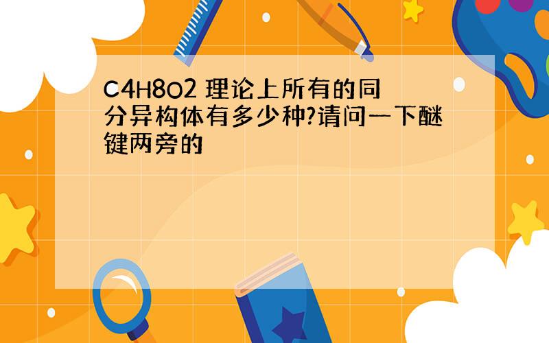 C4H8O2 理论上所有的同分异构体有多少种?请问一下醚键两旁的