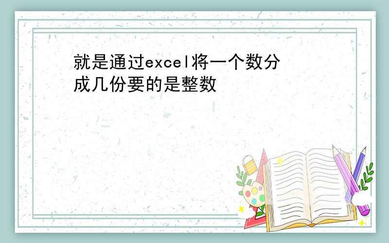 就是通过excel将一个数分成几份要的是整数