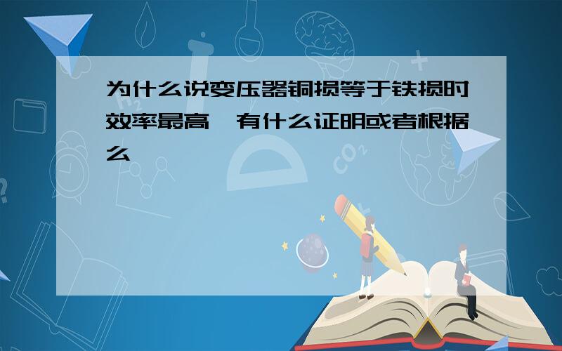 为什么说变压器铜损等于铁损时效率最高,有什么证明或者根据么