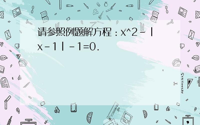 请参照例题解方程：x^2-丨x-1丨-1=0.