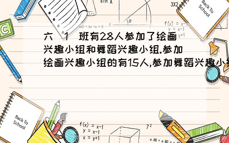 六(1)班有28人参加了绘画兴趣小组和舞蹈兴趣小组.参加绘画兴趣小组的有15人,参加舞蹈兴趣小组的有18