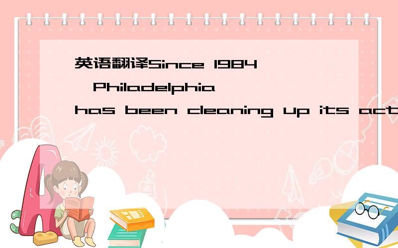 英语翻译Since 1984,Philadelphia has been cleaning up its act.One